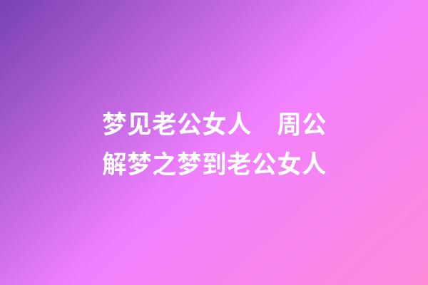 梦见老公女人　周公解梦之梦到老公女人